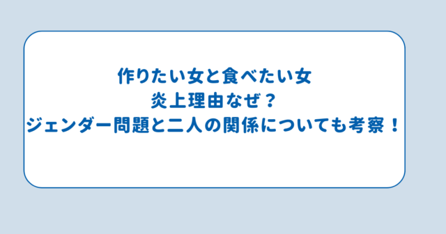 作りたい女と食べたい女炎上理由なぜ？ジェンダー問題と二人の関係についても考察！